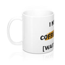 Load image into Gallery viewer, 11oz  Mug,  I Need A Coffee Cup Of [Wait What?] - Coffee Chronicles