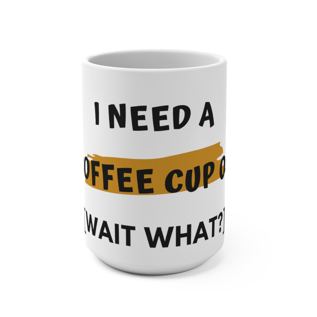 15oz Mug I Need A Coffee Cup Of [Wait What?] - Coffee Chronicles